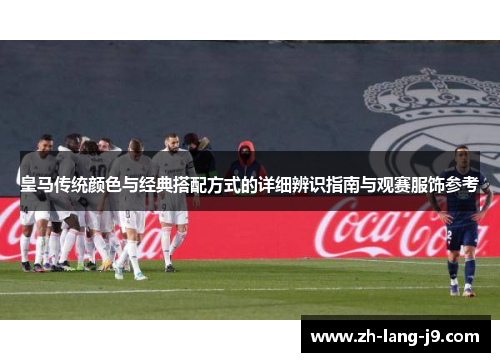 皇马传统颜色与经典搭配方式的详细辨识指南与观赛服饰参考