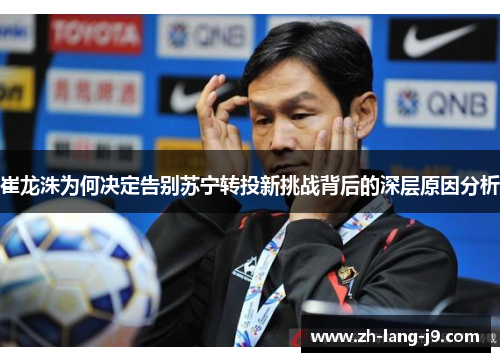 崔龙洙为何决定告别苏宁转投新挑战背后的深层原因分析