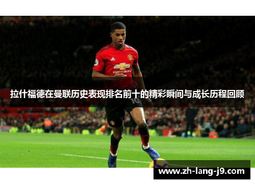 拉什福德在曼联历史表现排名前十的精彩瞬间与成长历程回顾
