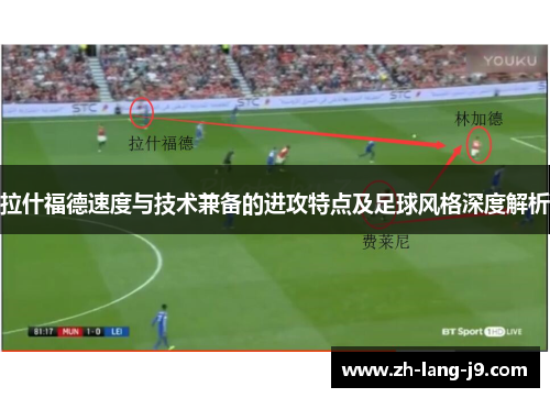 拉什福德速度与技术兼备的进攻特点及足球风格深度解析
