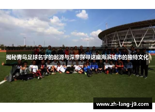揭秘青岛足球名字的起源与深意探寻这座海滨城市的独特文化