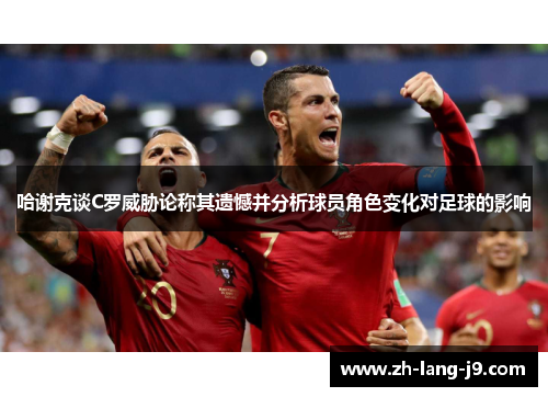 哈谢克谈C罗威胁论称其遗憾并分析球员角色变化对足球的影响