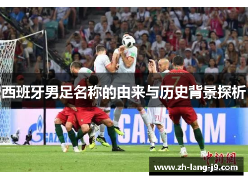 西班牙男足名称的由来与历史背景探析