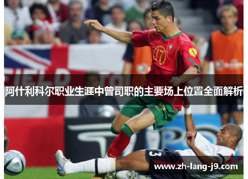 阿什利科尔职业生涯中曾司职的主要场上位置全面解析