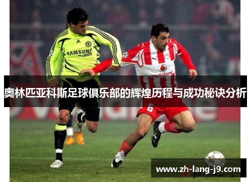 奥林匹亚科斯足球俱乐部的辉煌历程与成功秘诀分析
