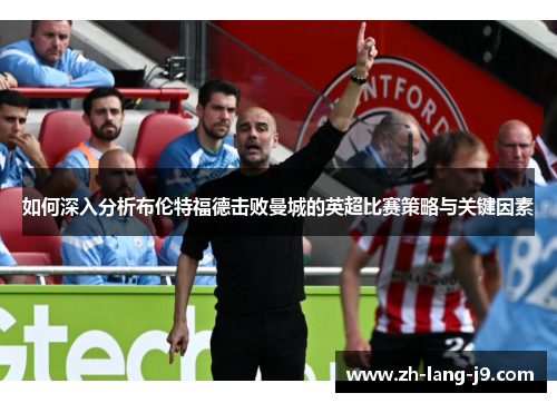 如何深入分析布伦特福德击败曼城的英超比赛策略与关键因素