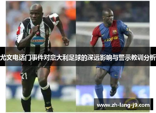 尤文电话门事件对意大利足球的深远影响与警示教训分析