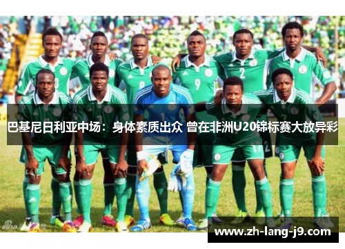 巴基尼日利亚中场：身体素质出众 曾在非洲U20锦标赛大放异彩