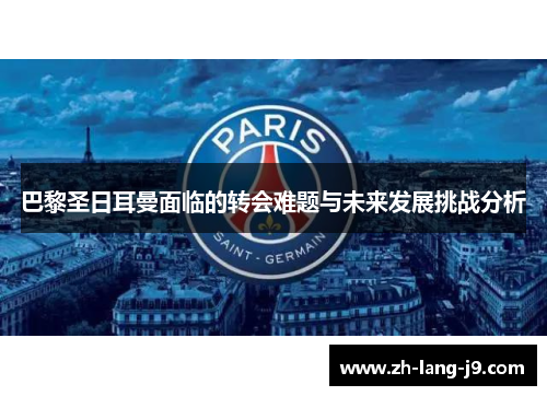 巴黎圣日耳曼面临的转会难题与未来发展挑战分析