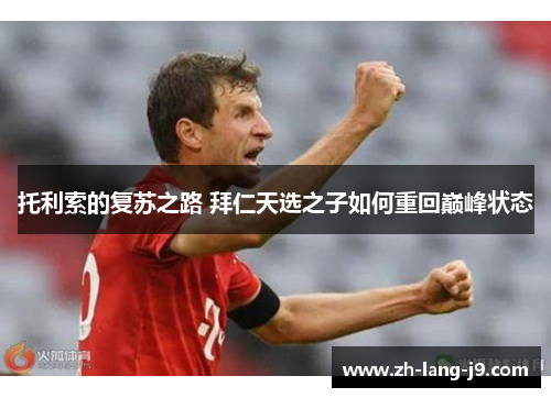 托利索的复苏之路 拜仁天选之子如何重回巅峰状态