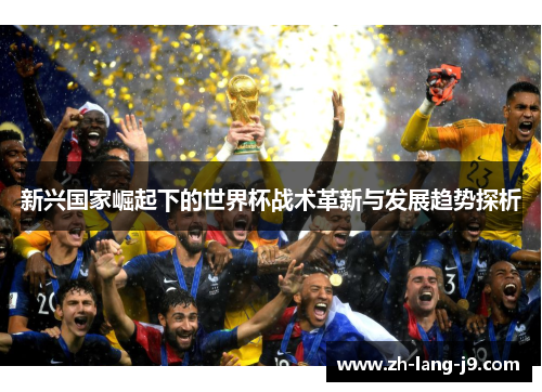 新兴国家崛起下的世界杯战术革新与发展趋势探析