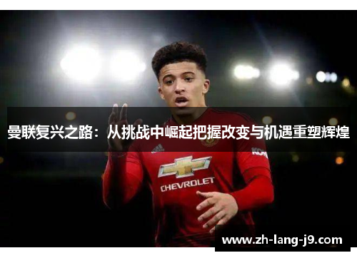 曼联复兴之路：从挑战中崛起把握改变与机遇重塑辉煌