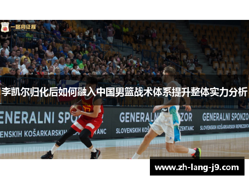 李凯尔归化后如何融入中国男篮战术体系提升整体实力分析