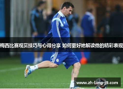 梅西比赛观赏技巧与心得分享 如何更好地解读他的精彩表现