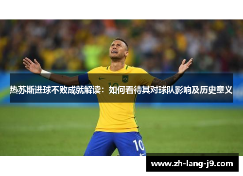 热苏斯进球不败成就解读：如何看待其对球队影响及历史意义