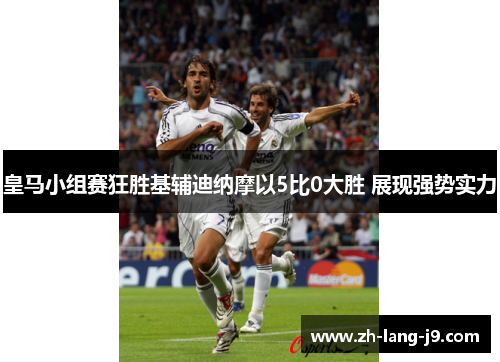 皇马小组赛狂胜基辅迪纳摩以5比0大胜 展现强势实力