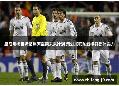 皇马引援目标聚焦阿诺德未来计划 策划加强防线提升整体实力