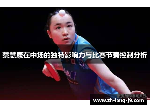 蔡慧康在中场的独特影响力与比赛节奏控制分析