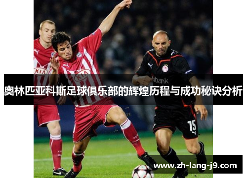奥林匹亚科斯足球俱乐部的辉煌历程与成功秘诀分析