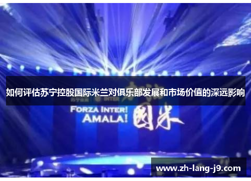 如何评估苏宁控股国际米兰对俱乐部发展和市场价值的深远影响