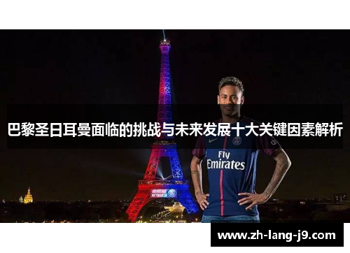 巴黎圣日耳曼面临的挑战与未来发展十大关键因素解析