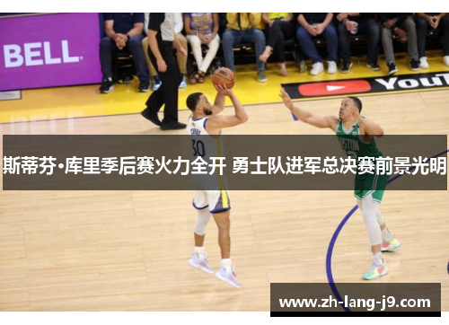 斯蒂芬·库里季后赛火力全开 勇士队进军总决赛前景光明