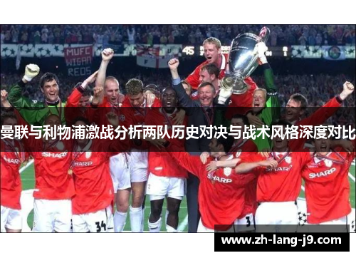 曼联与利物浦激战分析两队历史对决与战术风格深度对比