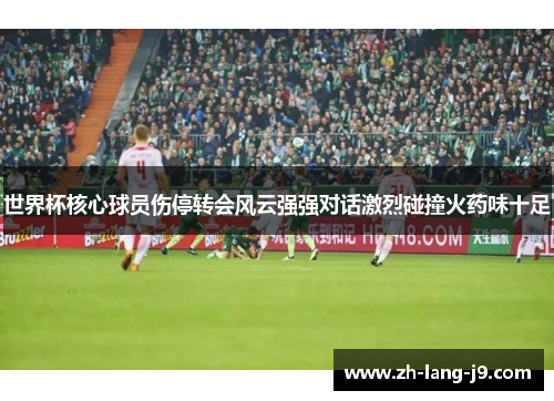 世界杯核心球员伤停转会风云强强对话激烈碰撞火药味十足