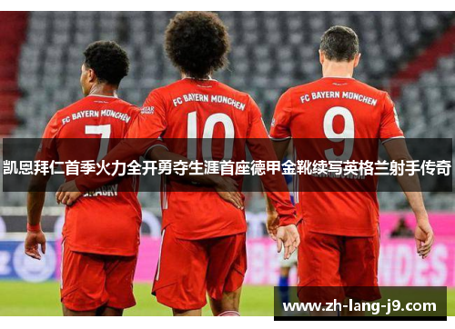 凯恩拜仁首季火力全开勇夺生涯首座德甲金靴续写英格兰射手传奇